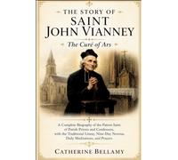THE STORY OF SAINT JOHN VIANNEY: The Curé of Ars: A Complete Biography of the Patron Saint of Parish Priests and Confessors, with the Traditional ... Novena, Daily Meditations, and Prayers