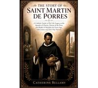 THE STORY OF SAINT MARTIN DE PORRES: A Catholic Guide to His Life, Legacy as the Apostle of Charity, Patron of the Poor, and Model of Humility for Every Age, with Litany and Nine-Day Novena