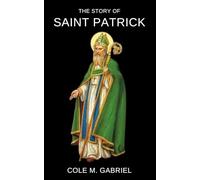 The Story Of Saint Patrick: Life story and nine days novena, litany and devotions to patron saint of Ireland