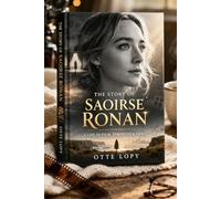 The Story Of SAOIRSE RONAN: The Life And Legacy Of Saoirse Ronan