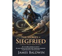 The Story of Siegfried: Norse Mythology's Greatest Hero and the Ring of Fire: Epic Tales of the Volsungs, Magic, and High Adventure - Illustrated Edition with Author Biography