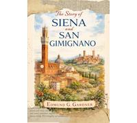 The Story of Siena and San Gimignano: A Classic History of Medieval Tuscany, Its Art, Architecture, and Rival City-States With Original Illustrations