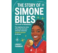 The Story of Simone Biles (The Story of Biographies): The inspiring true story of how she overcame adversity to become the greatest gymnast of all time