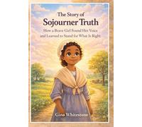 The Story of Sojourner Truth: How a Brave Girl found Her Voice and Learned to Stand For What is Right