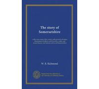 The story of Somersetshire: with a new map of the county, and upwards of ninety illustrations of abbeys and churches, castles and manor houses, and famous natives of Somersetshire
