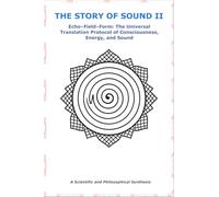 THE STORY OF SOUND - II: Echo-Field-Form: The Universal Translation Protocol of Consciousness, Energy, and Sound
