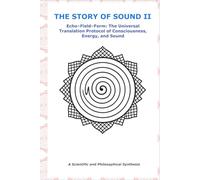 THE STORY OF SOUND - II: Echo-Field-Form: The Universal Translation Protocol of Consciousness, Energy, and Sound