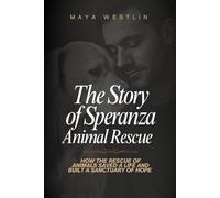 The Story of Speranza Animal Rescue: How The Rescue of Animals Saved a Life and Built a Sanctuary of Hope