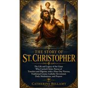 THE STORY OF ST. CHRISTOPHER: The Life and Legacy of the Giant Who Carried Christ, Patron of Travelers and Pilgrims, with a Nine-Day Novena, ... Devotional, Daily Meditations, and Prayers