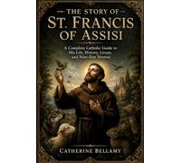 THE STORY OF ST. FRANCIS OF ASSISI: A Complete Catholic Guide to His Life, History, Litany, and Nine-Day Novena