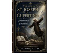 THE STORY OF ST. JOSEPH OF CUPERTINO: A Catholic Biography with a Nine-Day Novena and Litany for the Patron Saint of Students and Aviators