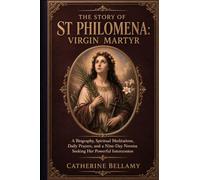 THE STORY OF ST PHILOMENA:VIRGIN MARTYR: A Biography, Spiritual Meditations, Daily Prayers, and a Nine-Day Novena Seeking Her Powerful Intercession