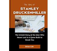 The Story of Stanley Druckenmiller: The Untold Story of the Man Who Never Lost in a Game Built to Break You (Market Kings: Inside the Strategy, Power, and Legacy of U.S. Investors)