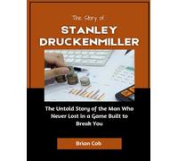 The Story of Stanley Druckenmiller: The Untold Story of the Man Who Never Lost in a Game Built to Break You (Market Kings: Inside the Strategy, Power, and Legacy of U.S. Investors)