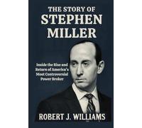 The Story of Stephen Miller: Inside the Rise and Return of America's Most Controversial Power Broker