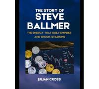 The Story of Steve Ballmer: The Energy That Built Empires and Shook Stadiums