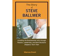 THE STORY OF STEVE BALLMER: Unveiling the Businessman who through Passion, Leadership, and Bold Decisions Shaped a Tech Titan