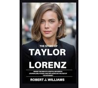 The Story of Taylor Lorenz: Inside the Rise of a Digital Maverick: Journalism, Power, and Influence in the Age of the Internet