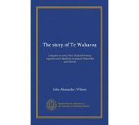 The story of Te Waharoa: a chapter in early New Zealand history, together with sketches of ancient Maori life and history