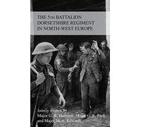 THE STORY OF THE 5th BATTALION THE DORSETSHIRE REGIMENT IN NORTH-WEST EUROPE 23RD JUNE 1944 TO 5TH MAY 1945