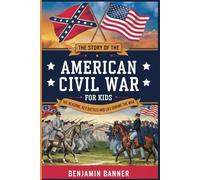 The Story of the American Civil War for Kids: The Reasons, Key Battles, and Life During the War (History Stories for Kids)