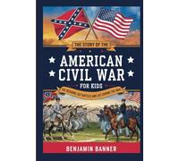 The Story of the American Civil War for Kids: The Reasons, Key Battles, and Life During the War (History Stories for Kids)