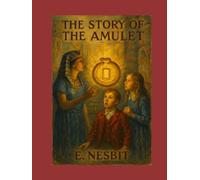 The Story Of The Amulet Illustrated: Children’s Adventure, Fantasy, Historical Fiction