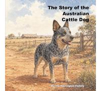 The Story of the Australian Cattle Dog: 30 (The Stories of the Greatest Dog Breeds)