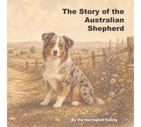 The Story of the Australian Shepherd (The Stories of the Greatest Dog Breeds)