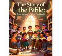 The Story of the Bible: From Ancient Scrolls to Our Hands: How God’s Word Was Written, Preserved, Translated, and Passed Through Generations.