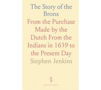 The Story of the Bronx: From the Purchase Made by the Dutch From the Indians in 1639 to the Present Day