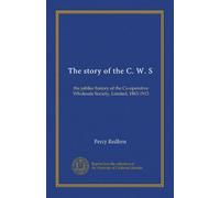 The story of the C. W. S: the jubilee history of the Co-operative Wholesale Society, Limited, 1863-1913