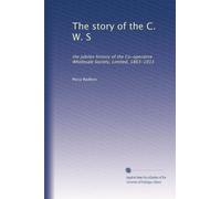 The story of the C. W. S: the jubilee history of the Co-operative Wholesale Society, Limited, 1863-1913: Volume 1