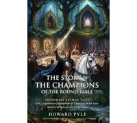 The Story of the Champions of the Round Table: The Ultimate Collection of Round Table Legend: Epic Knightly Quests and Medieval Magic - Illustrated with Biography and Commentary