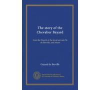 The story of the Chevalier Bayard: from the French of the loyal servant, M. de Berville, and others