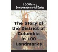 The Story of the District of Columbia In 100 Landmarks (250history Semiquincentennial)