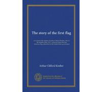 The story of the first flag: an acount of the mission of Arthur Clifford Kimber, who, in the month of May, 1917, carried to France the first American flag authorized by the United States government