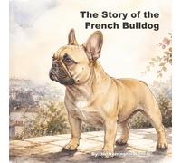 The Story of the French Bulldog: 2 (The Stories of the Greatest Dog Breeds)