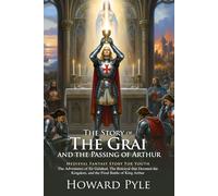 The Story of the Grail and Arthur’s Passing: A Legendary Tale of the Holy Grail and the Final Days of King Arthur: A timeless Grail quest retold for ... - Illustrated Edition with Author Biography