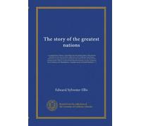 The story of the greatest nations: a comprehensive history, extending from the earliest times to the present, founded on the most modern authorities, ... world's famous events, told in a series of...