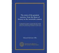The story of the greatest nations, from the dawn of history to the twentieth century: a comprehensive history, founded upon the leading authorities, ... and a pronouncing vocabulary of each nation