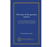 The story of the greatest nations (v.10): a comprehensive history, extending from the earliest times to the present, founded on the most modern ... world's famous events, told in a series of...