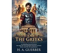 The Story of the Greeks: From Myths of Olympus to the Roman Conquest: A Historical Journey for Students and Young Readers - Fully Illustrated Edition with Author Biography