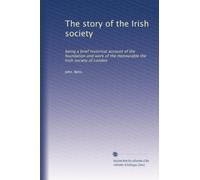The story of the Irish society: being a brief historical account of the foundation and work of the Honourable the Irish society of London