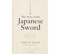 The Story of the Japanese Sword: War, Craft, and National Spirit in Imperial Japan (The Naruse Kanji Martial Arts Library)