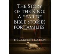 The Story of the King: A Year of Bible Stories for Families - The Complete Edition