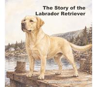 The Story of the Labrador Retriever (The Stories of the Greatest Dog Breeds)