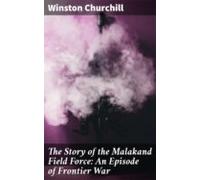 The Story Of The Malakand Field Force: An Episode Of Frontier War (ebo