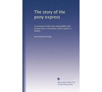 The story of the pony express: an account of the most remarkable mail service ever in existence, and its place in history