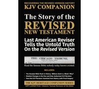 The Story of the REVISED New Testament (Expanded): Last American Reviser Tells the Untold Truth On the Revised Version (The KJV Heritage Companion Series)